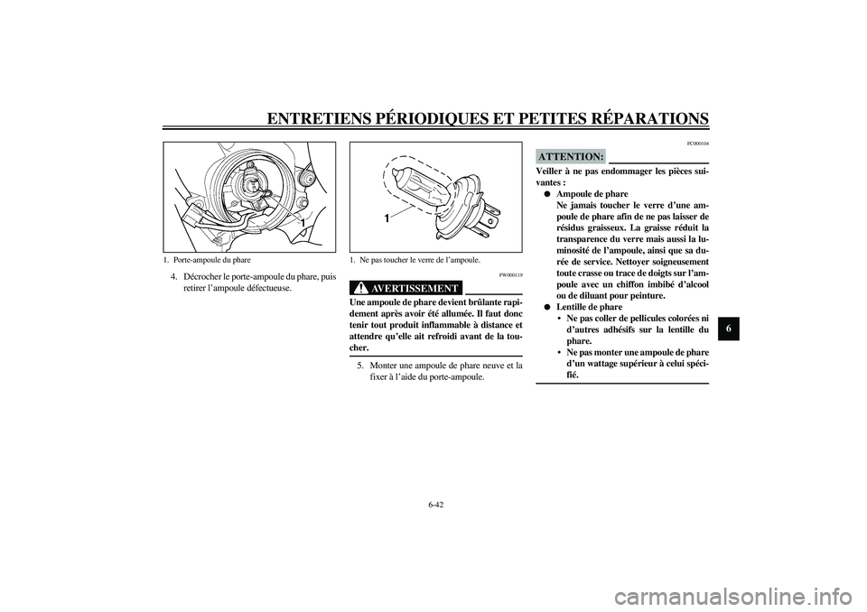 YAMAHA YZF-R6 2003  Notices Demploi (in French) ENTRETIENS PÉRIODIQUES ET PETITES RÉPARATIONS
6-42
6
4. Décrocher le porte-ampoule du phare, puis
retirer l’ampoule défectueuse.
FW000119
AVERTISSEMENT
_ Une ampoule de phare devient brûlante r