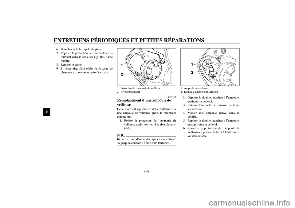 YAMAHA YZF-R6 2003  Notices Demploi (in French) ENTRETIENS PÉRIODIQUES ET PETITES RÉPARATIONS
6-43
6
6. Brancher la fiche rapide du phare.
7. Reposer la protection de l’ampoule en la
tournant dans le sens des aiguilles d’une
montre.
8. Repose