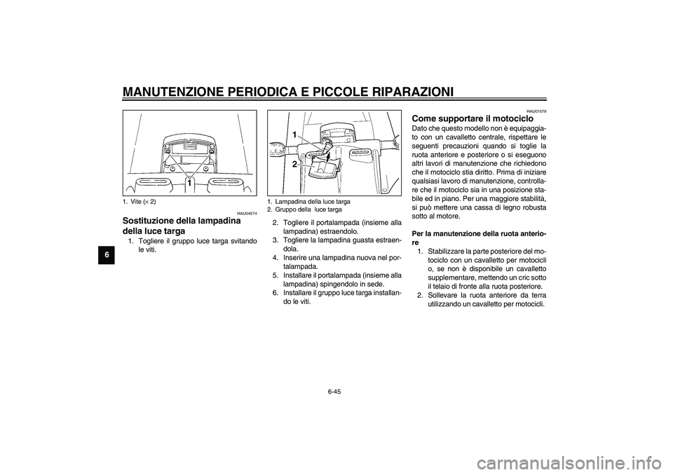 YAMAHA YZF-R6 2003  Manuale duso (in Italian) MANUTENZIONE PERIODICA E PICCOLE RIPARAZIONI
6-45
6
HAU04574
Sostituzione della lampadina 
della luce targa 1. Togliere il gruppo luce targa svitando
le viti.2. Togliere il portalampada (insieme alla
