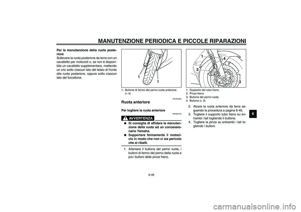 YAMAHA YZF-R6 2003  Manuale duso (in Italian) MANUTENZIONE PERIODICA E PICCOLE RIPARAZIONI
6-46
6
Per la manutenzione della ruota poste-
riore
Sollevare la ruota posteriore da terra con un
cavalletto per motocicli o, se non è disponi-
bile un ca