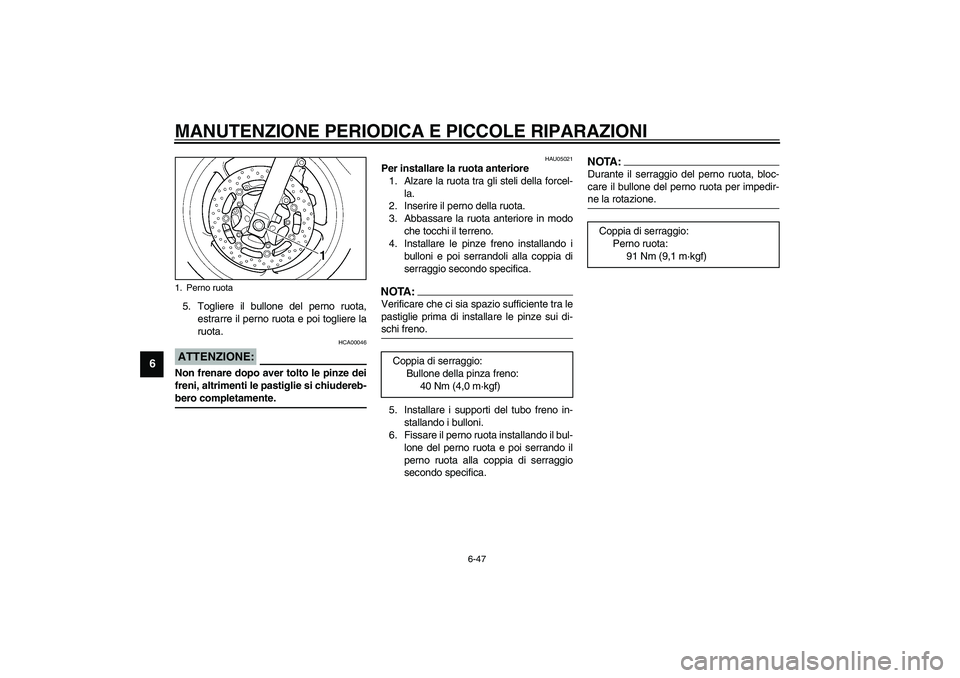 YAMAHA YZF-R6 2003  Manuale duso (in Italian) MANUTENZIONE PERIODICA E PICCOLE RIPARAZIONI
6-47
6
5. Togliere il bullone del perno ruota,
estrarre il perno ruota e poi togliere la
ruota.
HCA00046
ATTENZIONE:_ Non frenare dopo aver tolto le pinze 