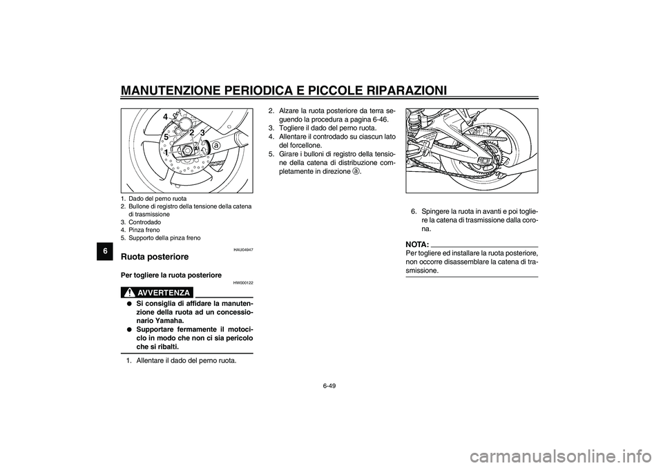 YAMAHA YZF-R6 2003  Manuale duso (in Italian) MANUTENZIONE PERIODICA E PICCOLE RIPARAZIONI
6-49
6
HAU04947
Ruota posteriore Per togliere la ruota posteriore 
HW000122
AVVERTENZA
_ 
Si consiglia di affidare la manuten-
zione della ruota ad un con
