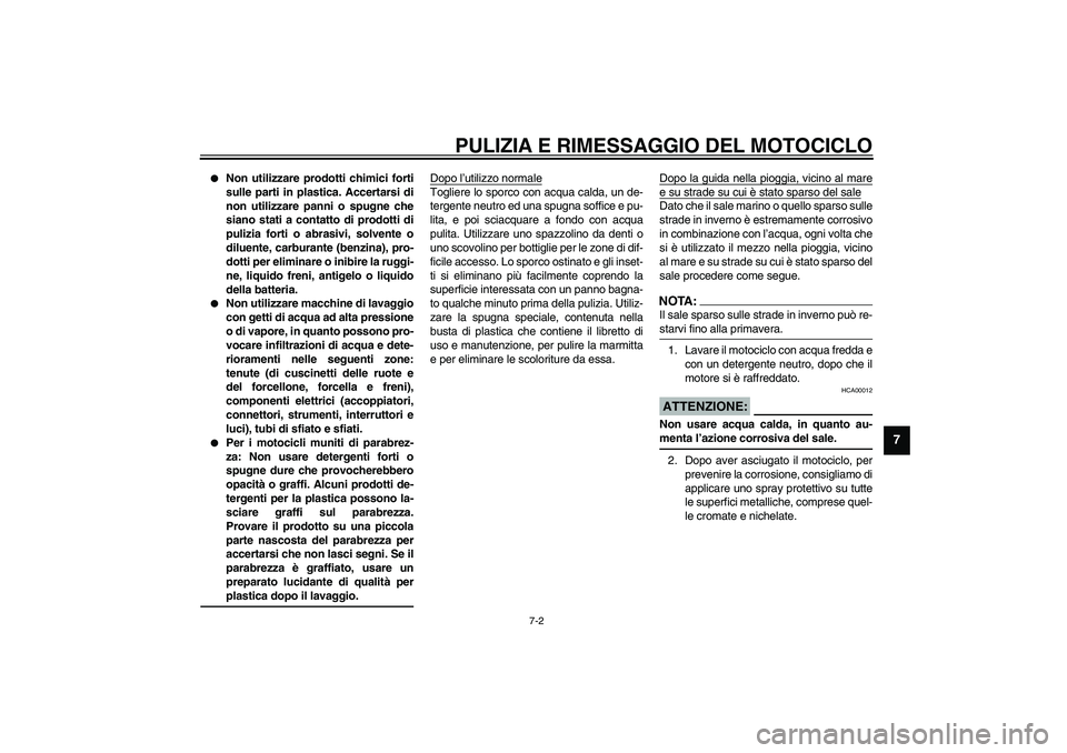 YAMAHA YZF-R6 2003  Manuale duso (in Italian) PULIZIA E RIMESSAGGIO DEL MOTOCICLO
7-2
7

Non utilizzare prodotti chimici forti
sulle parti in plastica. Accertarsi di
non utilizzare panni o spugne che
siano stati a contatto di prodotti di
pulizia