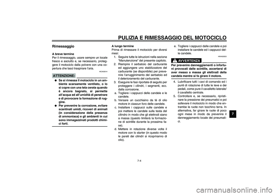 YAMAHA YZF-R6 2003  Manuale duso (in Italian) PULIZIA E RIMESSAGGIO DEL MOTOCICLO
7-4
7
Rimessaggio A breve termine
Per il rimessaggio, usare sempre un locale
fresco e asciutto e, se necessario, proteg-
gere il motociclo dalla polvere con una co-
