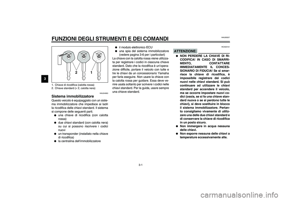 YAMAHA YZF-R6 2003  Manuale duso (in Italian) 3-1
3
HAU00027
3-FUNZIONI DEGLI STRUMENTI E DEI COMANDI
HAU04983
Sistema immobilizzatore Questo veicolo è equipaggiato con un siste-
ma immobilizzatore che impedisce ai ladri
la ricodifica delle chia