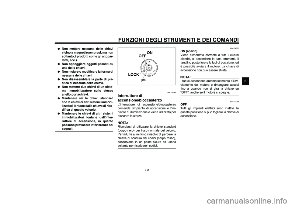 YAMAHA YZF-R6 2003  Manuale duso (in Italian) FUNZIONI DEGLI STRUMENTI E DEI COMANDI
3-2
3

Non mettere nessuna delle chiavi
vicino a magneti (compresi, ma non
soltanto, i prodotti come gli altopar-
lanti, ecc.). 

Non appoggiare oggetti pesant