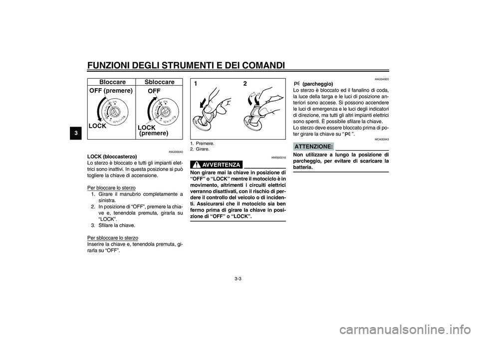 YAMAHA YZF-R6 2003  Manuale duso (in Italian) FUNZIONI DEGLI STRUMENTI E DEI COMANDI
3-3
3
HAU00040
LOCK (bloccasterzo)
Lo sterzo è bloccato e tutti gli impianti elet-
trici sono inattivi. In questa posizione si può
togliere la chiave di accens
