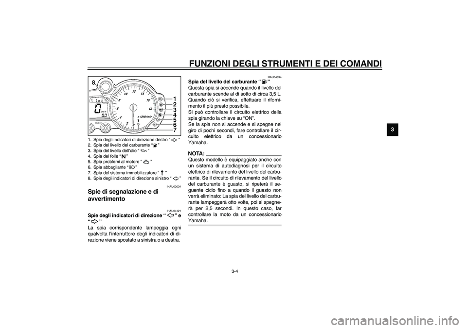 YAMAHA YZF-R6 2003  Manuale duso (in Italian) FUNZIONI DEGLI STRUMENTI E DEI COMANDI
3-4
3
HAU03034
Spie di segnalazione e di 
avvertimento  
HAU04121
Spie degli indicatori di direzione “ ” e
“” 
La spia corrispondente lampeggia ogni
qual