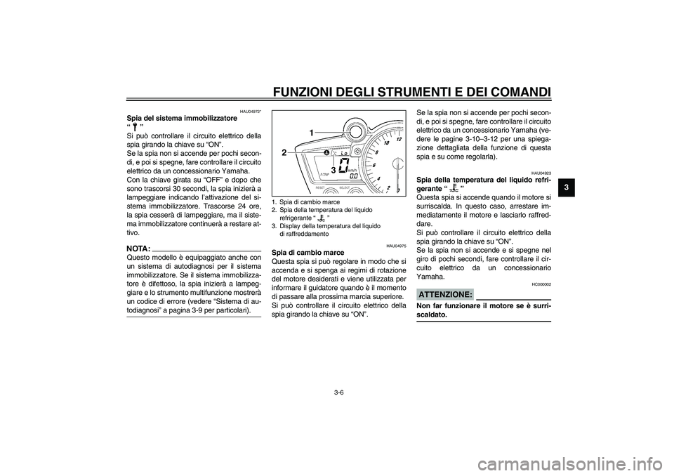 YAMAHA YZF-R6 2003  Manuale duso (in Italian) FUNZIONI DEGLI STRUMENTI E DEI COMANDI
3-6
3
HAU04972*
Spia del sistema immobilizzatore 
“”
Si può controllare il circuito elettrico della
spia girando la chiave su “ON”.
Se la spia non si ac