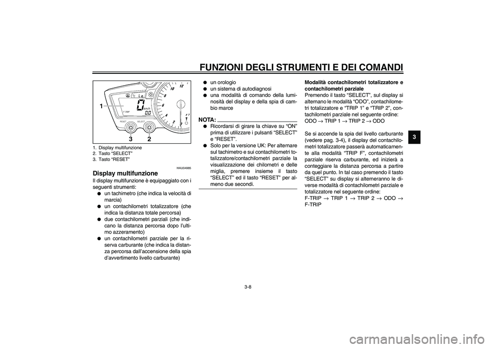 YAMAHA YZF-R6 2003  Manuale duso (in Italian) FUNZIONI DEGLI STRUMENTI E DEI COMANDI
3-8
3
HAU04985
Display multifunzione Il display multifunzione è equipaggiato con i
seguenti strumenti:
un tachimetro (che indica la velocità di
marcia)

un c