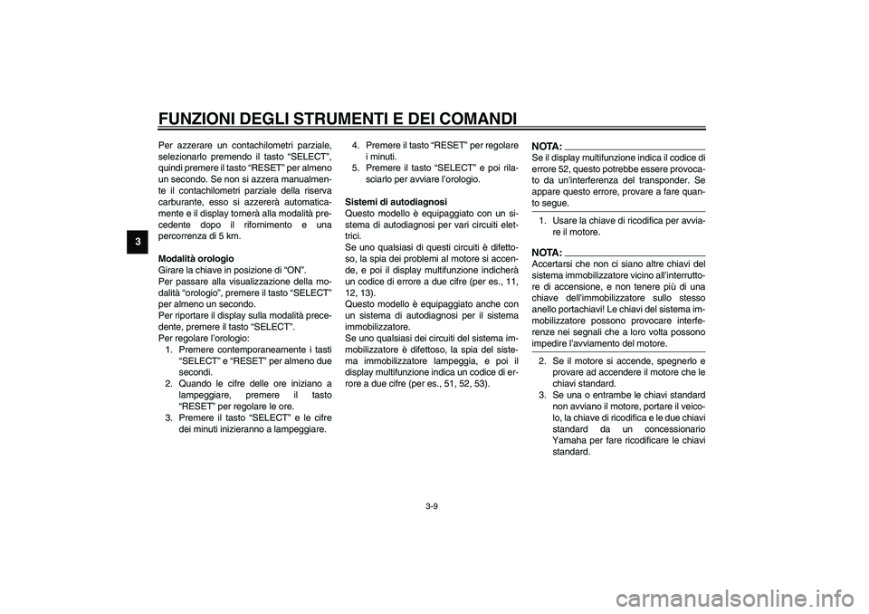 YAMAHA YZF-R6 2003  Manuale duso (in Italian) FUNZIONI DEGLI STRUMENTI E DEI COMANDI
3-9
3
Per azzerare un contachilometri parziale,
selezionarlo premendo il tasto “SELECT”,
quindi premere il tasto “RESET” per almeno
un secondo. Se non si
