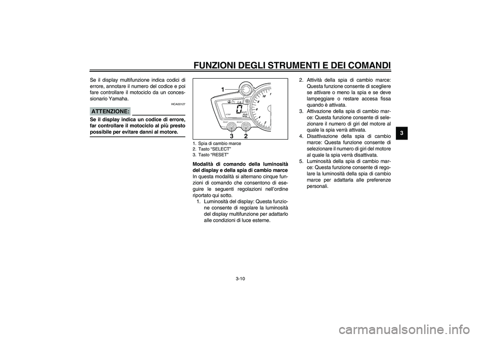 YAMAHA YZF-R6 2003  Manuale duso (in Italian) FUNZIONI DEGLI STRUMENTI E DEI COMANDI
3-10
3
Se il display multifunzione indica codici di
errore, annotare il numero del codice e poi
fare controllare il motociclo da un conces-
sionario Yamaha.
HCA0