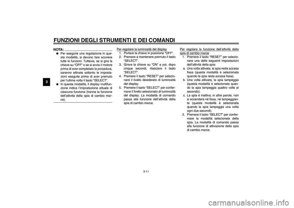 YAMAHA YZF-R6 2003  Manuale duso (in Italian) FUNZIONI DEGLI STRUMENTI E DEI COMANDI
3-11
3
NOTA:_ 
Per eseguire una regolazione in que-
sta modalità, si devono fare scorrere
tutte le funzioni. Tuttavia, se si gira la
chiave su “OFF” o se s