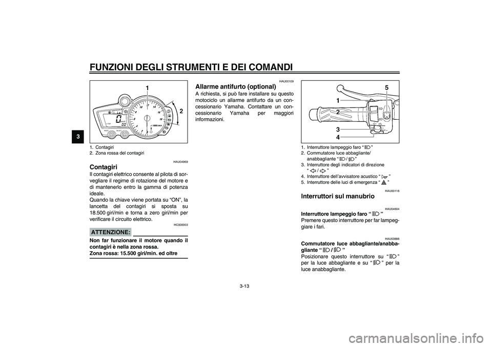 YAMAHA YZF-R6 2003  Manuale duso (in Italian) FUNZIONI DEGLI STRUMENTI E DEI COMANDI
3-13
3
HAU04969
Contagiri Il contagiri elettrico consente al pilota di sor-
vegliare il regime di rotazione del motore e
di mantenerlo entro la gamma di potenza
