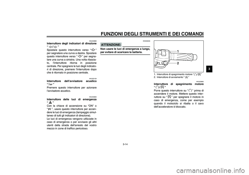 YAMAHA YZF-R6 2003 Manuale duso (in Italian) FUNZIONI DEGLI STRUMENTI E DEI COMANDI
3-14
3
HAU03889
Interruttore degli indicatori di direzione
“/”
Spostare questo interruttore verso “ ”
per segnalare una curva a destra. Spostare
questo YAMAHA YZF-R6 2003 Manuale duso (in Italian) FUNZIONI DEGLI STRUMENTI E DEI COMANDI
3-14
3
HAU03889
Interruttore degli indicatori di direzione
“/”
Spostare questo interruttore verso “ ”
per segnalare una curva a destra. Spostare
questo