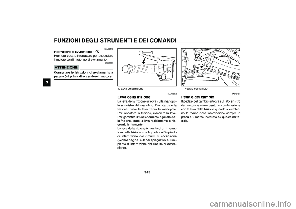 YAMAHA YZF-R6 2003 Manuale duso (in Italian) FUNZIONI DEGLI STRUMENTI E DEI COMANDI
3-15
3
HAU00143
Interruttore di avviamento “”
Premere questo interruttore per accendere
il motore con il motorino di avviamento.
HC000005
ATTENZIONE:_ Consu YAMAHA YZF-R6 2003 Manuale duso (in Italian) FUNZIONI DEGLI STRUMENTI E DEI COMANDI
3-15
3
HAU00143
Interruttore di avviamento “”
Premere questo interruttore per accendere
il motore con il motorino di avviamento.
HC000005
ATTENZIONE:_ Consu