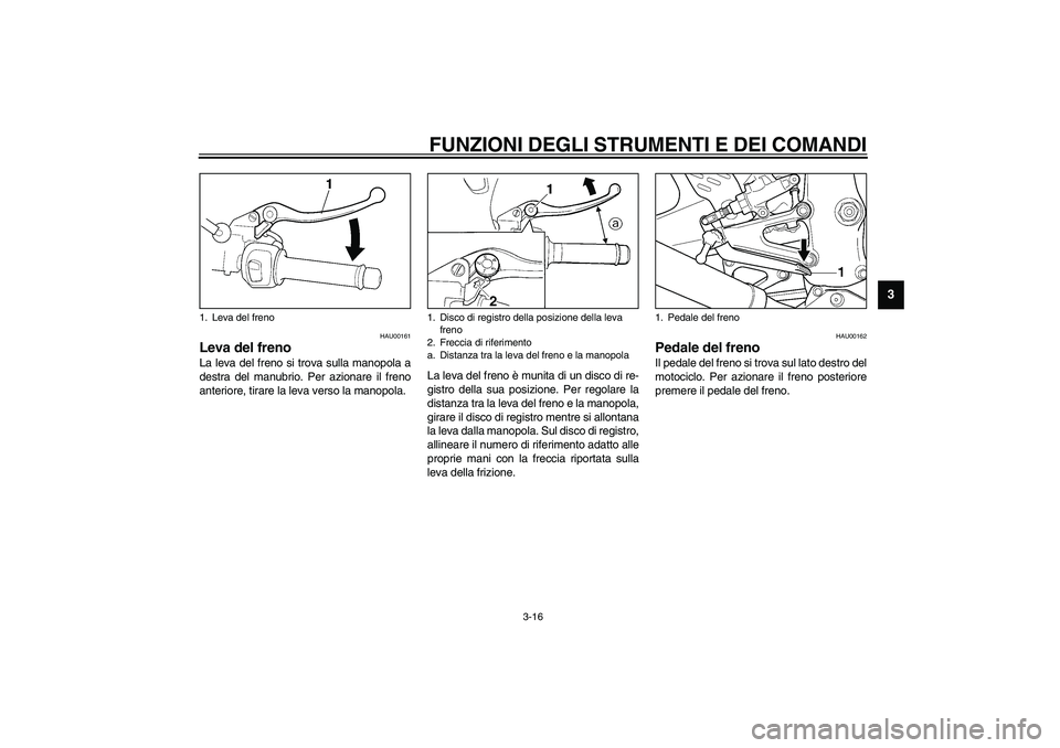 YAMAHA YZF-R6 2003 Manuale duso (in Italian) FUNZIONI DEGLI STRUMENTI E DEI COMANDI
3-16
3
HAU00161
Leva del freno La leva del freno si trova sulla manopola a
destra del manubrio. Per azionare il freno
anteriore, tirare la leva verso la manopola YAMAHA YZF-R6 2003 Manuale duso (in Italian) FUNZIONI DEGLI STRUMENTI E DEI COMANDI
3-16
3
HAU00161
Leva del freno La leva del freno si trova sulla manopola a
destra del manubrio. Per azionare il freno
anteriore, tirare la leva verso la manopola