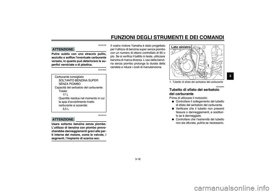 YAMAHA YZF-R6 2003 Manuale duso (in Italian) FUNZIONI DEGLI STRUMENTI E DEI COMANDI
3-18
3
HAU00185
ATTENZIONE:_ Pulire subito con uno straccio pulito,
asciutto e soffice l’eventuale carburante
versato, in quanto può deteriorare le su-
perfic YAMAHA YZF-R6 2003 Manuale duso (in Italian) FUNZIONI DEGLI STRUMENTI E DEI COMANDI
3-18
3
HAU00185
ATTENZIONE:_ Pulire subito con uno straccio pulito,
asciutto e soffice l’eventuale carburante
versato, in quanto può deteriorare le su-
perfic