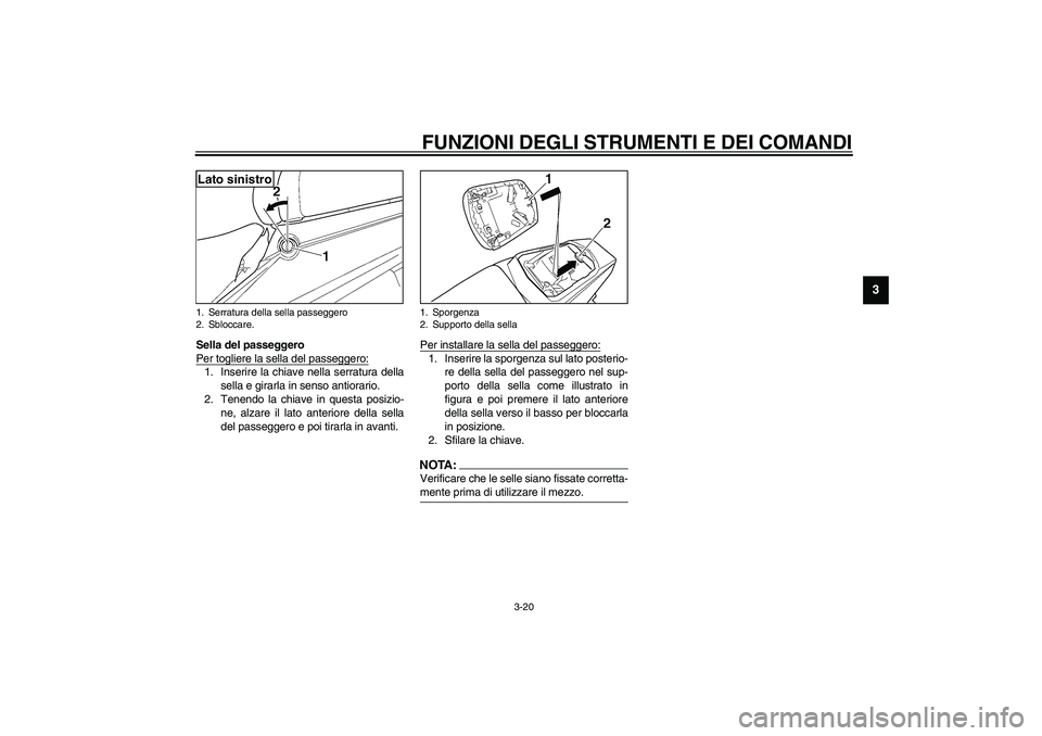 YAMAHA YZF-R6 2003 Manuale duso (in Italian) FUNZIONI DEGLI STRUMENTI E DEI COMANDI
3-20
3
Sella del passeggero
Per togliere la sella del passeggero:1. Inserire la chiave nella serratura della
sella e girarla in senso antiorario.
2. Tenendo la YAMAHA YZF-R6 2003 Manuale duso (in Italian) FUNZIONI DEGLI STRUMENTI E DEI COMANDI
3-20
3
Sella del passeggero
Per togliere la sella del passeggero:1. Inserire la chiave nella serratura della
sella e girarla in senso antiorario.
2. Tenendo la