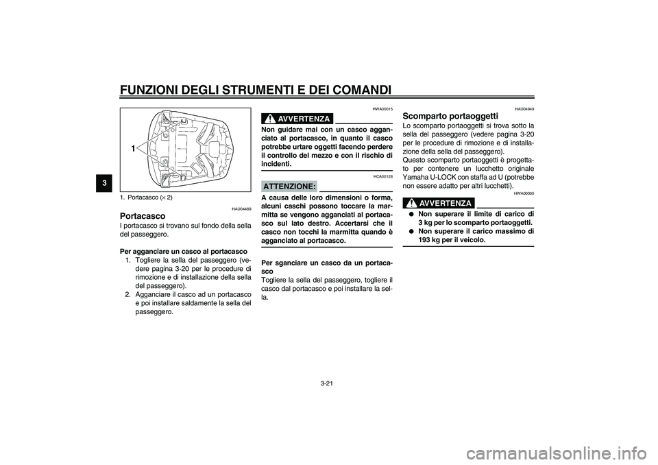 YAMAHA YZF-R6 2003 Manuale duso (in Italian) FUNZIONI DEGLI STRUMENTI E DEI COMANDI
3-21
3
HAU04489
Portacasco I portacasco si trovano sul fondo della sella
del passeggero.
Per agganciare un casco al portacasco
1. Togliere la sella del passegger YAMAHA YZF-R6 2003 Manuale duso (in Italian) FUNZIONI DEGLI STRUMENTI E DEI COMANDI
3-21
3
HAU04489
Portacasco I portacasco si trovano sul fondo della sella
del passeggero.
Per agganciare un casco al portacasco
1. Togliere la sella del passegger