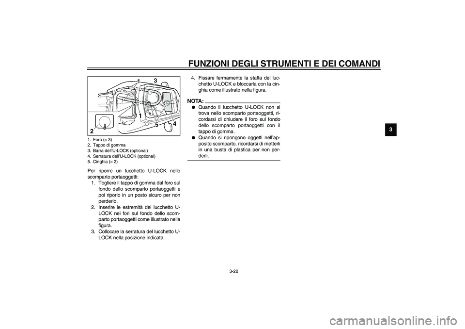 YAMAHA YZF-R6 2003 Manuale duso (in Italian) FUNZIONI DEGLI STRUMENTI E DEI COMANDI
3-22
3
Per riporre un lucchetto U-LOCK nello
scomparto portaoggetti:
1. Togliere il tappo di gomma dal foro sul
fondo dello scomparto portaoggetti e
poi riporlo YAMAHA YZF-R6 2003 Manuale duso (in Italian) FUNZIONI DEGLI STRUMENTI E DEI COMANDI
3-22
3
Per riporre un lucchetto U-LOCK nello
scomparto portaoggetti:
1. Togliere il tappo di gomma dal foro sul
fondo dello scomparto portaoggetti e
poi riporlo