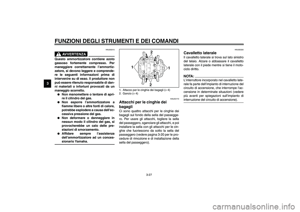 YAMAHA YZF-R6 2003  Manuale duso (in Italian) FUNZIONI DEGLI STRUMENTI E DEI COMANDI
3-27
3
HAU00315
AVVERTENZA
_ Questo ammortizzatore contiene azoto
gassoso fortemente compresso. Per
maneggiare correttamente l’ammortiz-
zatore, si devono legg