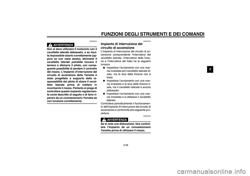YAMAHA YZF-R6 2003  Manuale duso (in Italian) FUNZIONI DEGLI STRUMENTI E DEI COMANDI
3-28
3
HW000044
AVVERTENZA
_ Non si deve utilizzare il motociclo con il
cavalletto laterale abbassato, o se risul-
ta impossibile alzarlo correttamente (op-
pure