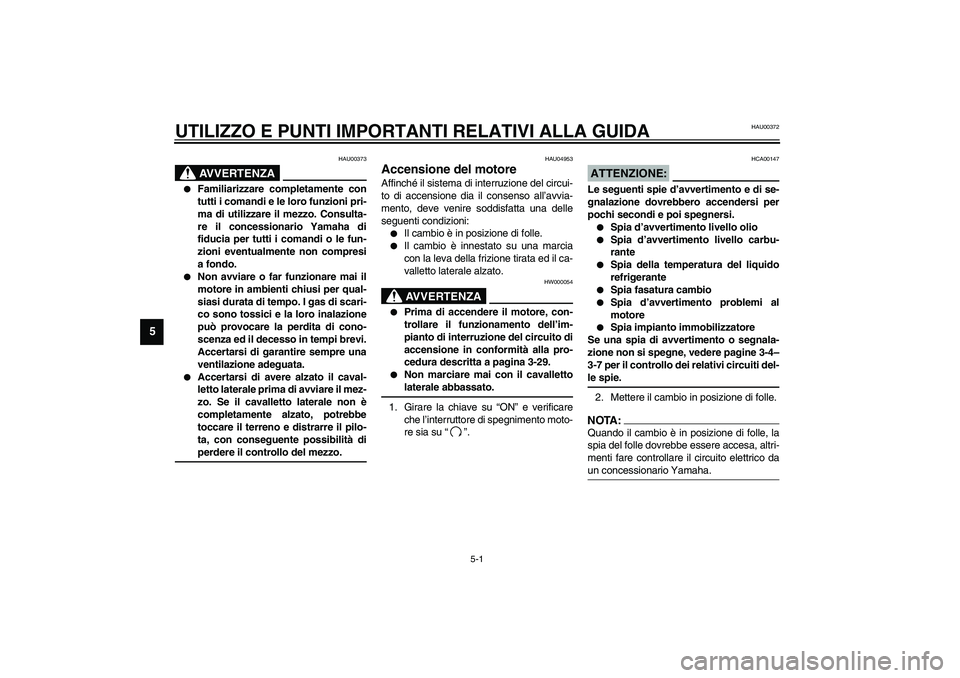 YAMAHA YZF-R6 2003  Manuale duso (in Italian) 5-1
5
HAU00372
5-UTILIZZO E PUNTI IMPORTANTI RELATIVI ALLA GUIDA 
HAU00373
AVVERTENZA
_ 
Familiarizzare completamente con
tutti i comandi e le loro funzioni pri-
ma di utilizzare il mezzo. Consulta-
