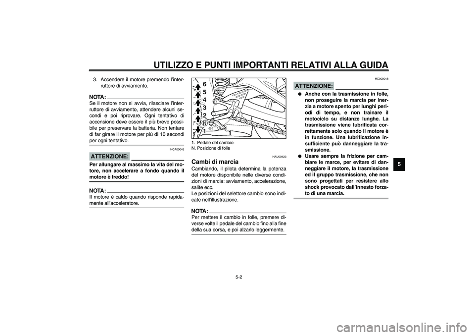 YAMAHA YZF-R6 2003  Manuale duso (in Italian) UTILIZZO E PUNTI IMPORTANTI RELATIVI ALLA GUIDA
5-2
5
3. Accendere il motore premendo l’inter-
ruttore di avviamento.NOTA:_ Se il motore non si avvia, rilasciare l’inter-
ruttore di avviamento, at