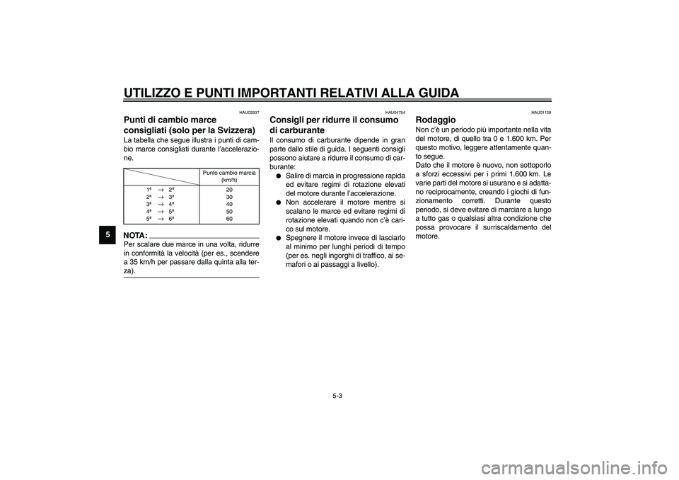 YAMAHA YZF-R6 2003  Manuale duso (in Italian) UTILIZZO E PUNTI IMPORTANTI RELATIVI ALLA GUIDA
5-3
5
HAU02937
Punti di cambio marce 
consigliati (solo per la Svizzera) La tabella che segue illustra i punti di cam-
bio marce consigliati durante l