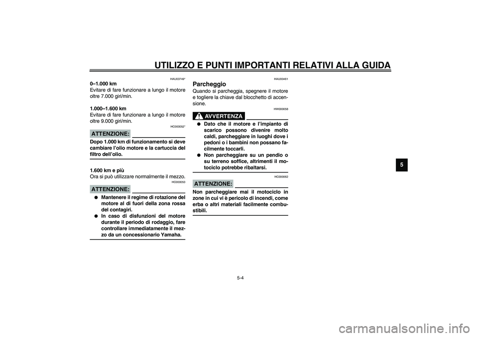 YAMAHA YZF-R6 2003  Manuale duso (in Italian) UTILIZZO E PUNTI IMPORTANTI RELATIVI ALLA GUIDA
5-4
5
HAU03749*
0–1.000 km
Evitare di fare funzionare a lungo il motore
oltre 7.000 giri/min.
1.000–1.600 km
Evitare di fare funzionare a lungo il m