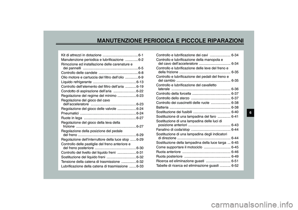 YAMAHA YZF-R6 2003  Manuale duso (in Italian) MANUTENZIONE PERIODICA E PICCOLE RIPARAZIONI
6
Kit di attrezzi in dotazione .................................... 6-1
Manutenzione periodica e lubrificazione  ............. 6-2
Rimozione ed installazio