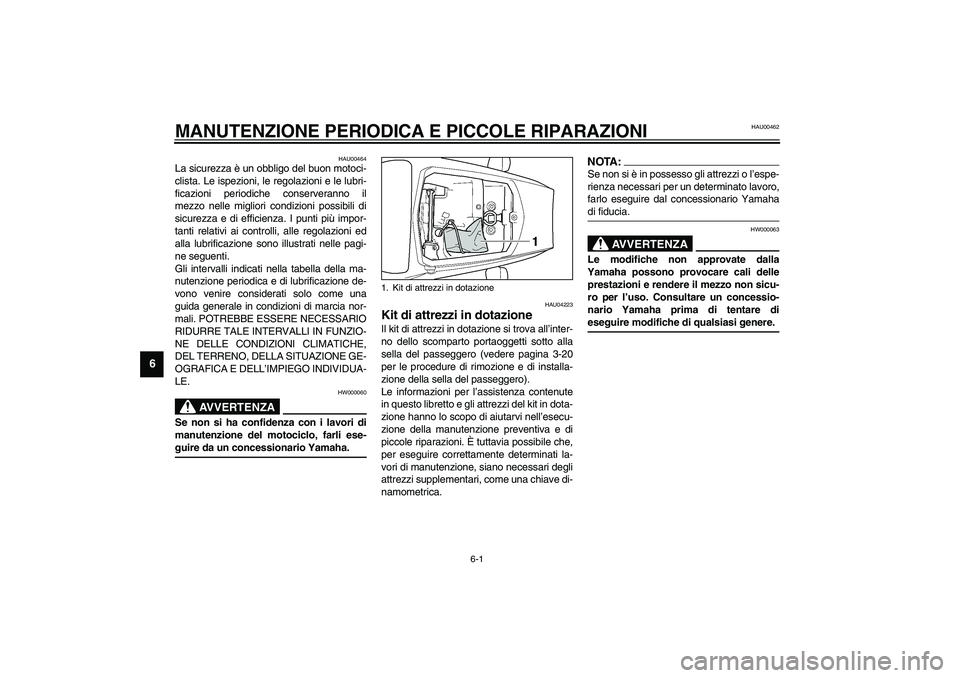 YAMAHA YZF-R6 2003  Manuale duso (in Italian) 6-1
6
HAU00462
6-MANUTENZIONE PERIODICA E PICCOLE RIPARAZIONI
HAU00464
La sicurezza è un obbligo del buon motoci-
clista. Le ispezioni, le regolazioni e le lubri-
ficazioni periodiche conserveranno i