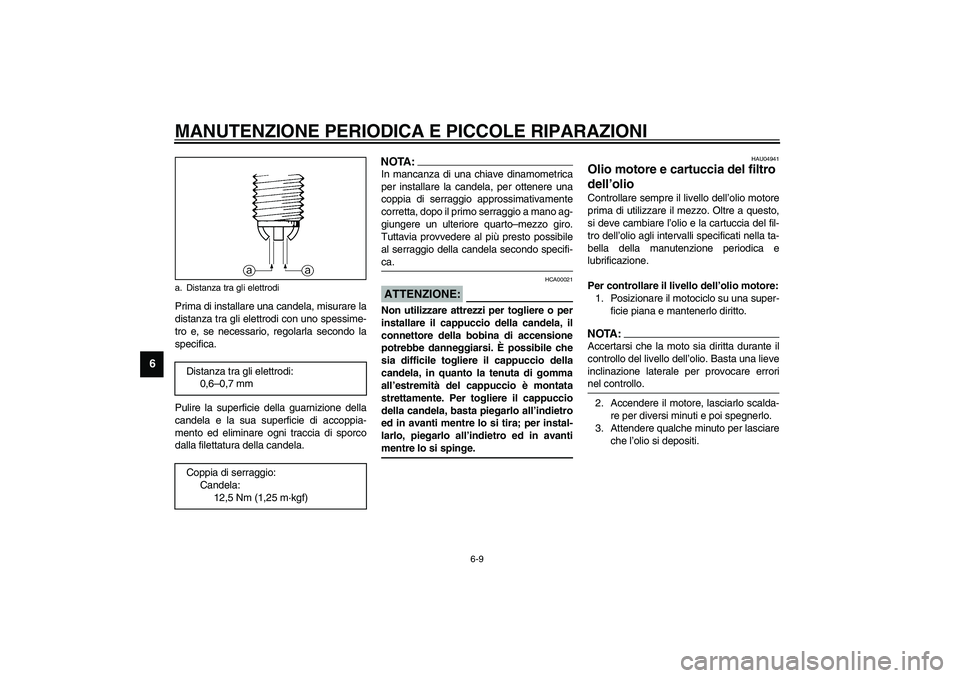 YAMAHA YZF-R6 2003  Manuale duso (in Italian) MANUTENZIONE PERIODICA E PICCOLE RIPARAZIONI
6-9
6
Prima di installare una candela, misurare la
distanza tra gli elettrodi con uno spessime-
tro e, se necessario, regolarla secondo la
specifica.
Pulir