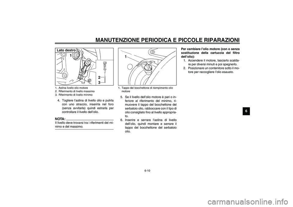 YAMAHA YZF-R6 2003  Manuale duso (in Italian) MANUTENZIONE PERIODICA E PICCOLE RIPARAZIONI
6-10
6
4. Togliere l’astina di livello olio e pulirla
con uno straccio, inserirla nel foro
(senza avvitarla) quindi estrarla per
controllare il livello d