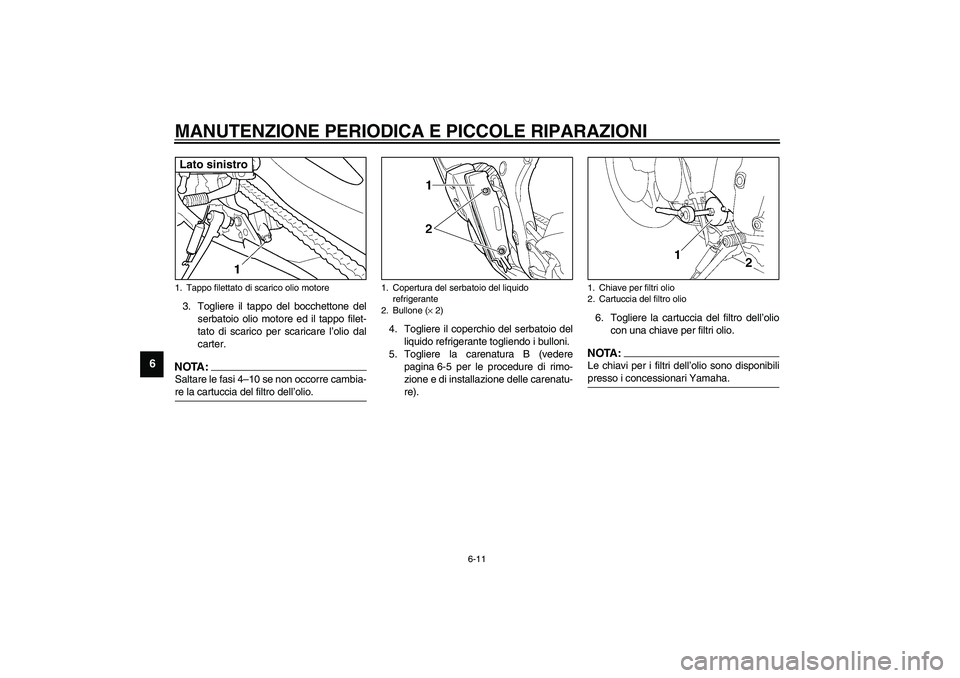 YAMAHA YZF-R6 2003  Manuale duso (in Italian) MANUTENZIONE PERIODICA E PICCOLE RIPARAZIONI
6-11
6
3. Togliere il tappo del bocchettone del
serbatoio olio motore ed il tappo filet-
tato di scarico per scaricare l’olio dal
carter.NOTA:_ Saltare l