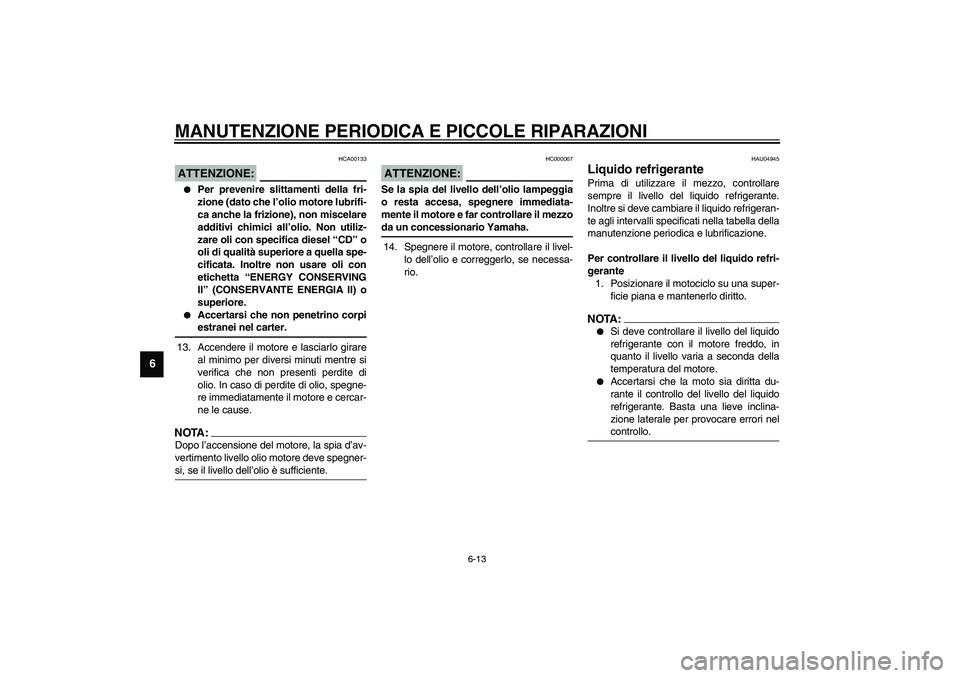 YAMAHA YZF-R6 2003  Manuale duso (in Italian) MANUTENZIONE PERIODICA E PICCOLE RIPARAZIONI
6-13
6
HCA00133
ATTENZIONE:_ 
Per prevenire slittamenti della fri-
zione (dato che l’olio motore lubrifi-
ca anche la frizione), non miscelare
additivi 
