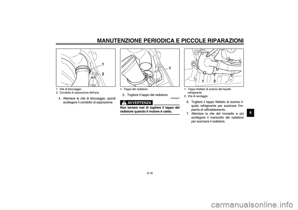 YAMAHA YZF-R6 2003  Manuale duso (in Italian) MANUTENZIONE PERIODICA E PICCOLE RIPARAZIONI
6-16
6
4. Allentare la vite di bloccaggio, quindi
scollegare il condotto di aspirazione.5. Togliere il tappo del radiatore.
HW000067
AVVERTENZA
_ Non tenta