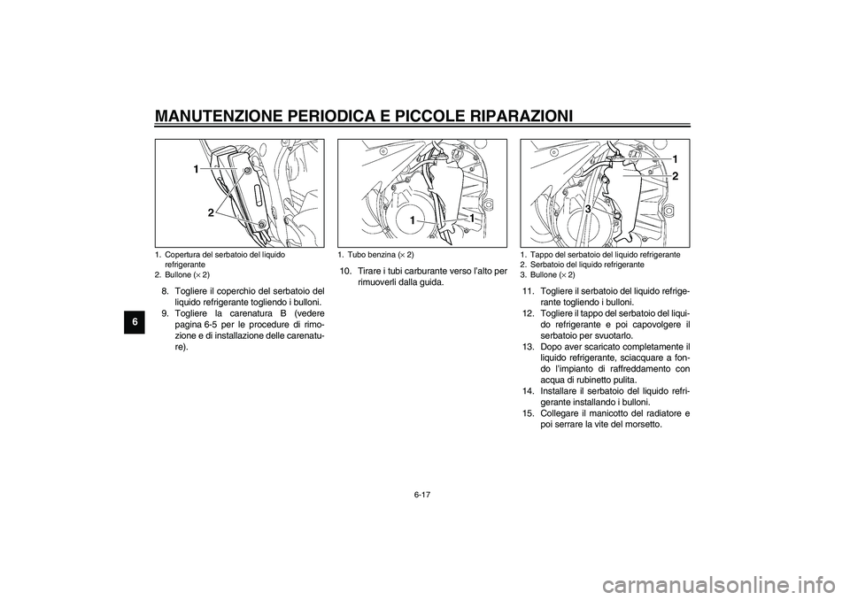 YAMAHA YZF-R6 2003  Manuale duso (in Italian) MANUTENZIONE PERIODICA E PICCOLE RIPARAZIONI
6-17
6
8. Togliere il coperchio del serbatoio del
liquido refrigerante togliendo i bulloni.
9. Togliere la carenatura B (vedere
pagina 6-5 per le procedure