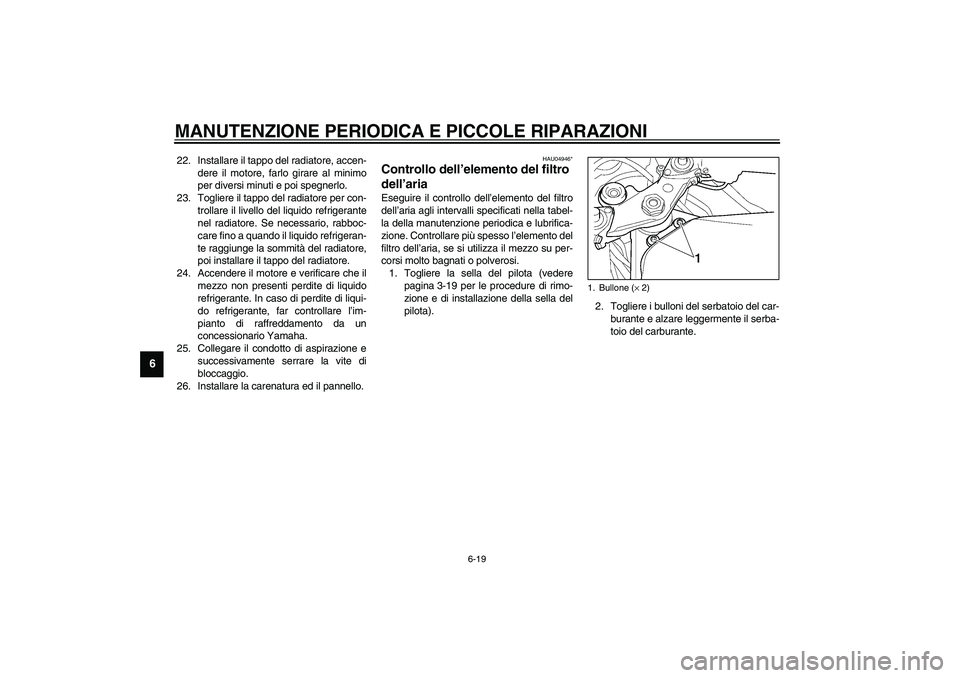 YAMAHA YZF-R6 2003  Manuale duso (in Italian) MANUTENZIONE PERIODICA E PICCOLE RIPARAZIONI
6-19
6
22. Installare il tappo del radiatore, accen-
dere il motore, farlo girare al minimo
per diversi minuti e poi spegnerlo.
23. Togliere il tappo del r