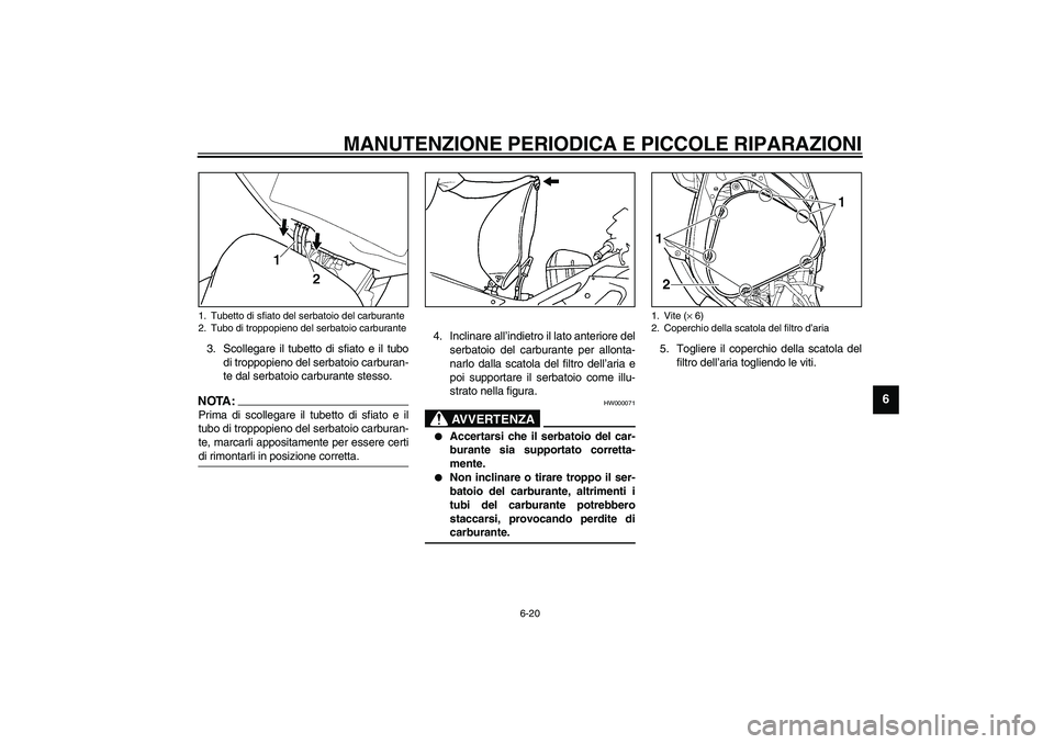 YAMAHA YZF-R6 2003  Manuale duso (in Italian) MANUTENZIONE PERIODICA E PICCOLE RIPARAZIONI
6-20
6
3. Scollegare il tubetto di sfiato e il tubo
di troppopieno del serbatoio carburan-
te dal serbatoio carburante stesso.NOTA:_ Prima di scollegare il