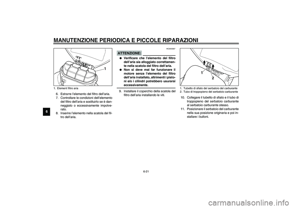 YAMAHA YZF-R6 2003  Manuale duso (in Italian) MANUTENZIONE PERIODICA E PICCOLE RIPARAZIONI
6-21
6
6. Estrarre l’elemento del filtro dell’aria.
7. Controllare le condizioni dell’elemento
del filtro dell’aria e sostituirlo se è dan-
neggia