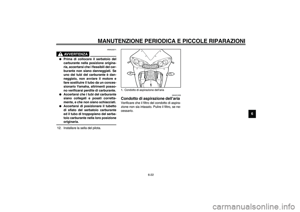 YAMAHA YZF-R6 2003  Manuale duso (in Italian) MANUTENZIONE PERIODICA E PICCOLE RIPARAZIONI
6-22
6
HWA00071
AVVERTENZA
_ 
Prima di collocare il serbatoio del
carburante nella posizione origina-
ria, accertarsi che i flessibili del car-
burante no