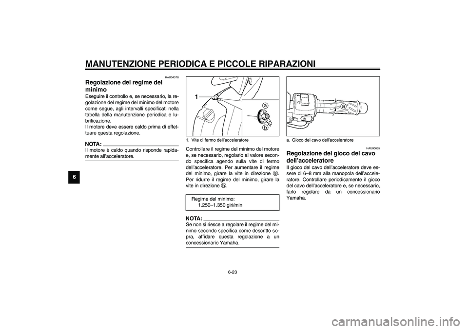YAMAHA YZF-R6 2003  Manuale duso (in Italian) MANUTENZIONE PERIODICA E PICCOLE RIPARAZIONI
6-23
6
HAU04578
Regolazione del regime del 
minimo Eseguire il controllo e, se necessario, la re-
golazione del regime del minimo del motore
come segue, ag