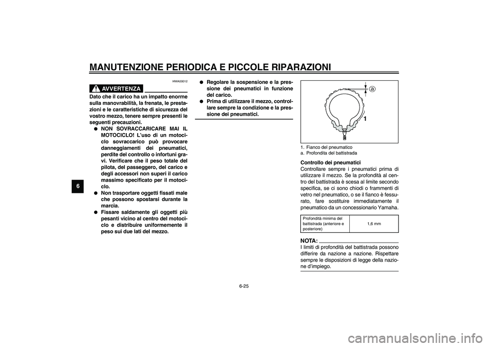 YAMAHA YZF-R6 2003  Manuale duso (in Italian) MANUTENZIONE PERIODICA E PICCOLE RIPARAZIONI
6-25
6
HWA00012
AVVERTENZA
_ Dato che il carico ha un impatto enorme
sulla manovrabilità, la frenata, le presta-
zioni e le caratteristiche di sicurezza d