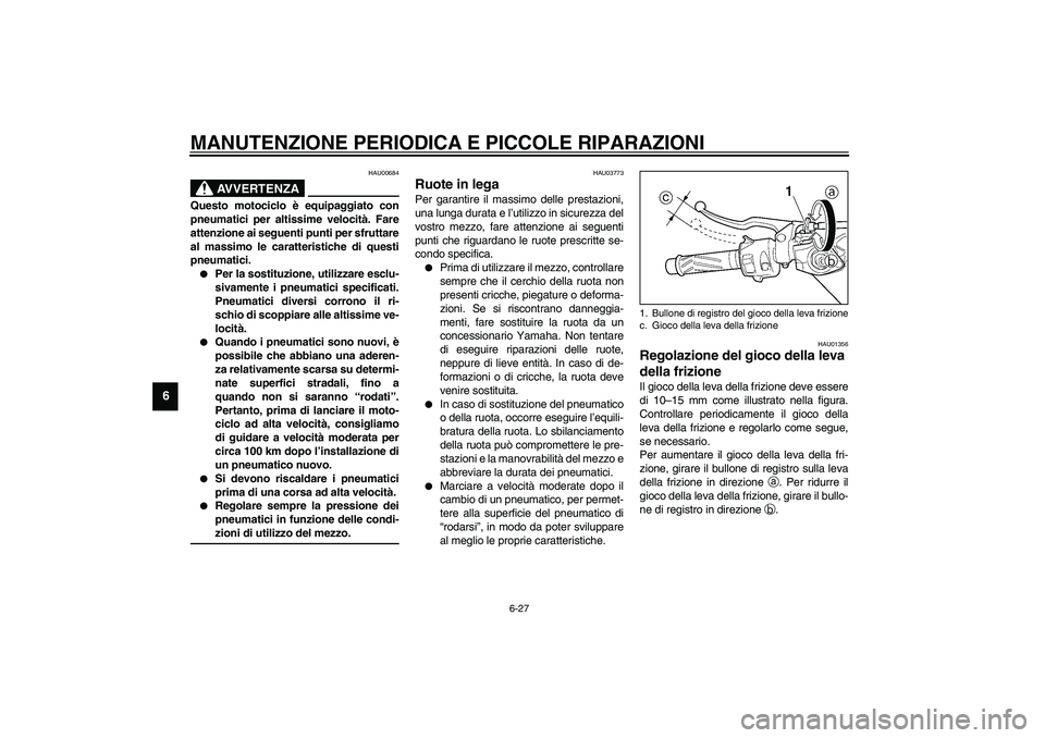 YAMAHA YZF-R6 2003  Manuale duso (in Italian) MANUTENZIONE PERIODICA E PICCOLE RIPARAZIONI
6-27
6
HAU00684
AVVERTENZA
_ Questo motociclo è equipaggiato con
pneumatici per altissime velocità. Fare
attenzione ai seguenti punti per sfruttare
al ma