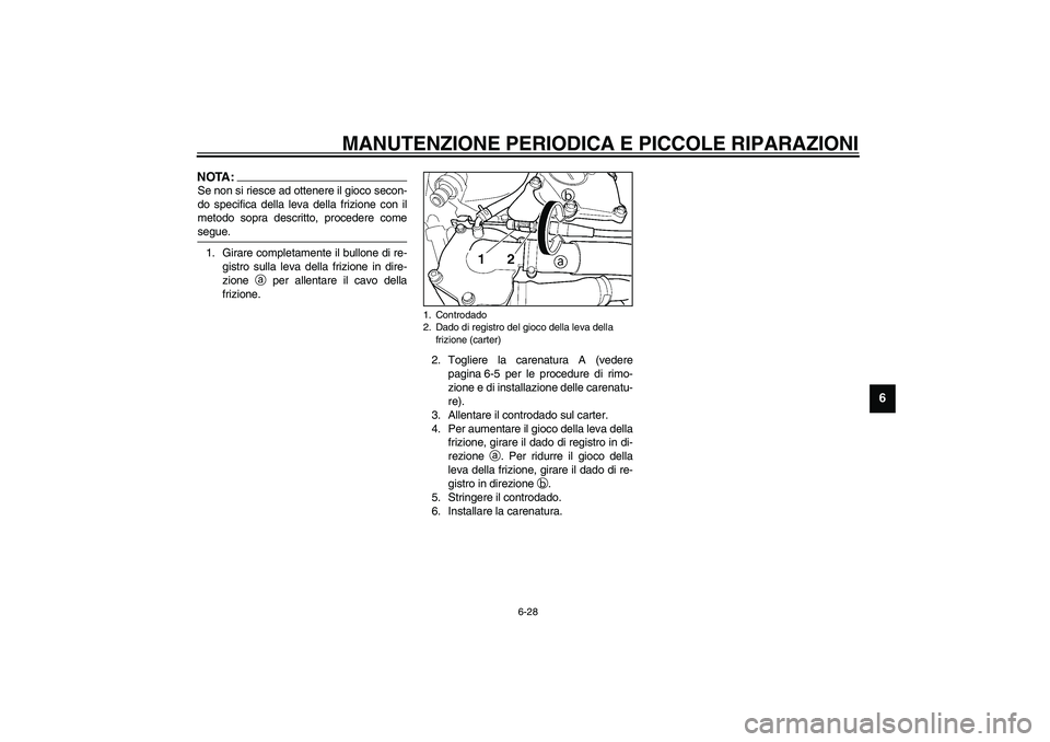 YAMAHA YZF-R6 2003  Manuale duso (in Italian) MANUTENZIONE PERIODICA E PICCOLE RIPARAZIONI
6-28
6
NOTA:_ Se non si riesce ad ottenere il gioco secon-
do specifica della leva della frizione con il
metodo sopra descritto, procedere come
segue. _1. 