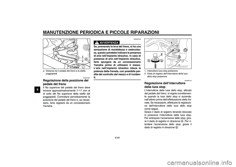 YAMAHA YZF-R6 2003  Manuale duso (in Italian) MANUTENZIONE PERIODICA E PICCOLE RIPARAZIONI
6-29
6
HAU01357
Regolazione della posizione del 
pedale del freno Il filo superiore del pedale del freno deve
trovarsi approssimativamente 7–11 mm al
di 