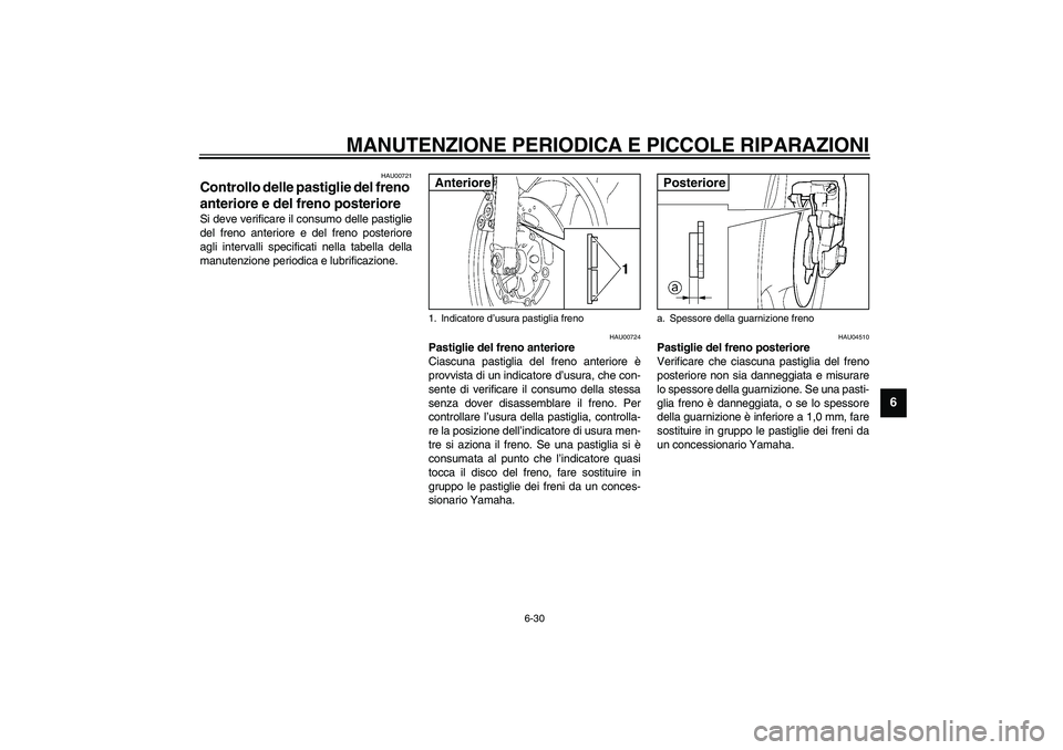 YAMAHA YZF-R6 2003  Manuale duso (in Italian) MANUTENZIONE PERIODICA E PICCOLE RIPARAZIONI
6-30
6
HAU00721
Controllo delle pastiglie del freno 
anteriore e del freno posteriore Si deve verificare il consumo delle pastiglie
del freno anteriore e d