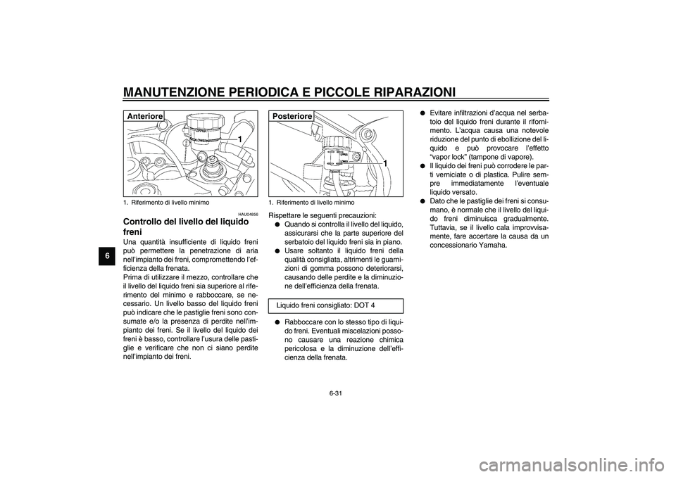 YAMAHA YZF-R6 2003  Manuale duso (in Italian) MANUTENZIONE PERIODICA E PICCOLE RIPARAZIONI
6-31
6
HAU04856
Controllo del livello del liquido 
freni Una quantità insufficiente di liquido freni
può permettere la penetrazione di aria
nell’impian